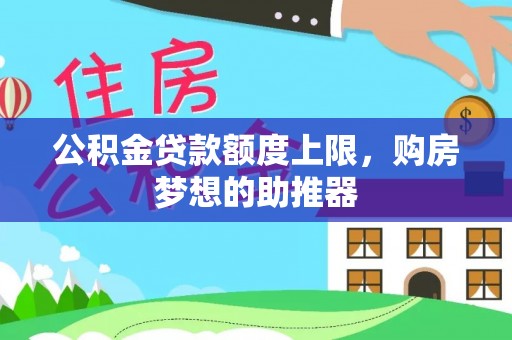 河源公积金贷款额度上限，购房梦想的助推器