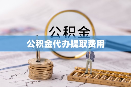 河源公积金代办提取费用