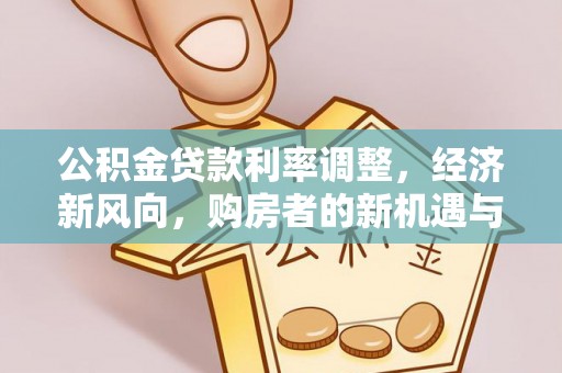 河源公积金贷款利率调整，经济新风向，购房者的新机遇与挑战