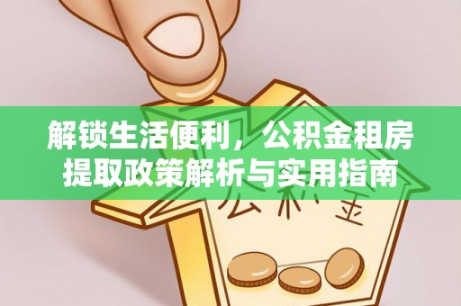 河源解锁生活便利，公积金租房提取政策解析与实用指南