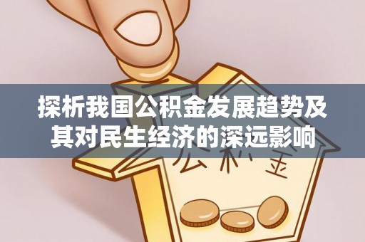 河源探析我国公积金发展趋势及其对民生经济的深远影响