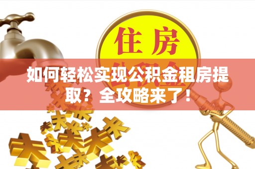 河源如何轻松实现公积金租房提取？全攻略来了！
