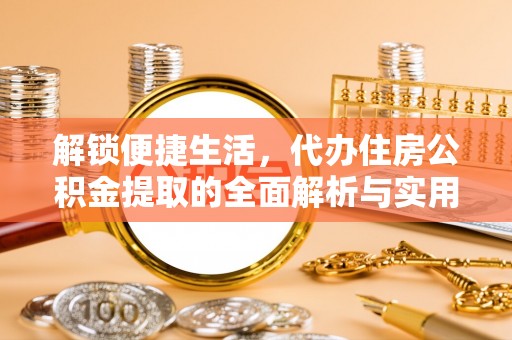 河源解锁便捷生活，代办住房公积金提取的全面解析与实用指南