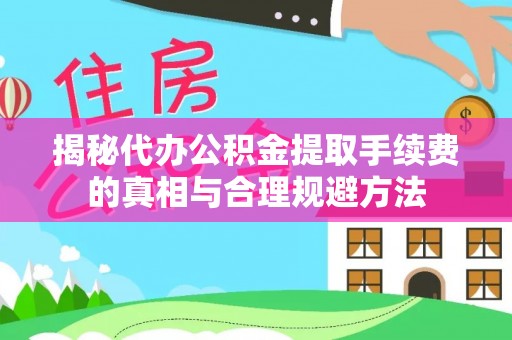 河源揭秘代办公积金提取手续费的真相与合理规避方法
