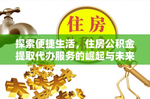 河源探索便捷生活，住房公积金提取代办服务的崛起与未来趋势