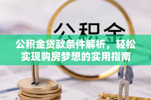 河源公积金贷款条件解析，轻松实现购房梦想的实用指南