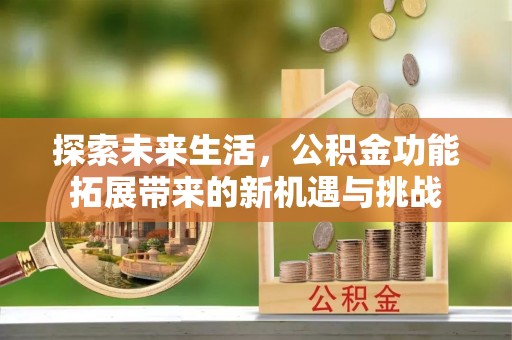 河源探索未来生活，公积金功能拓展带来的新机遇与挑战