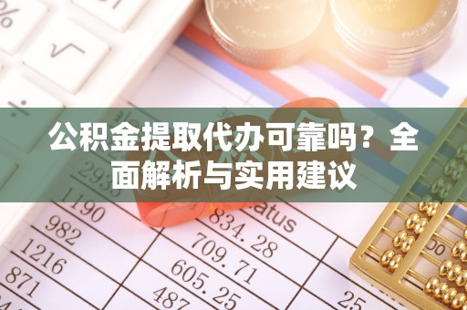 河源公积金提取代办可靠吗？全面解析与实用建议