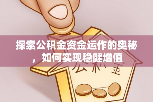 河源探索公积金资金运作的奥秘，如何实现稳健增值