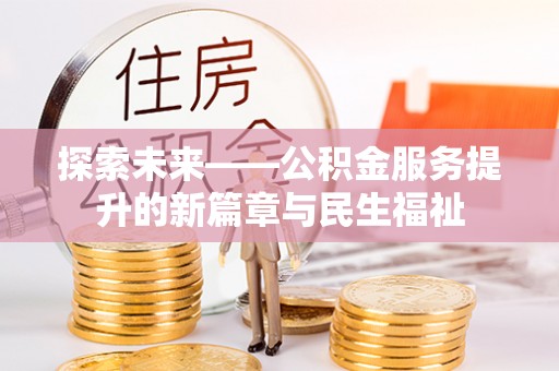河源探索未来——公积金服务提升的新篇章与民生福祉