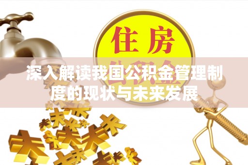 河源深入解读我国公积金管理制度的现状与未来发展