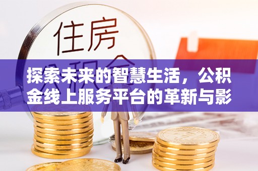 河源探索未来的智慧生活，公积金线上服务平台的革新与影响