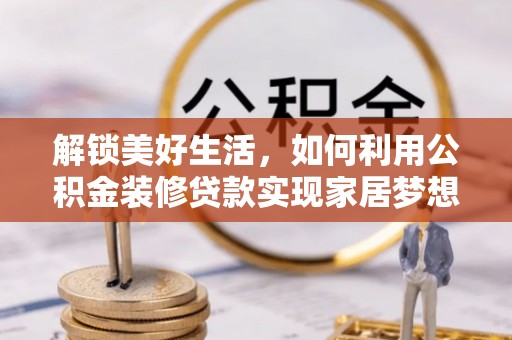 河源解锁美好生活，如何利用公积金装修贷款实现家居梦想