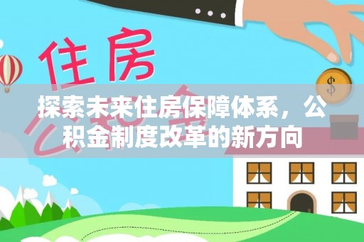河源探索未来住房保障体系，公积金制度改革的新方向
