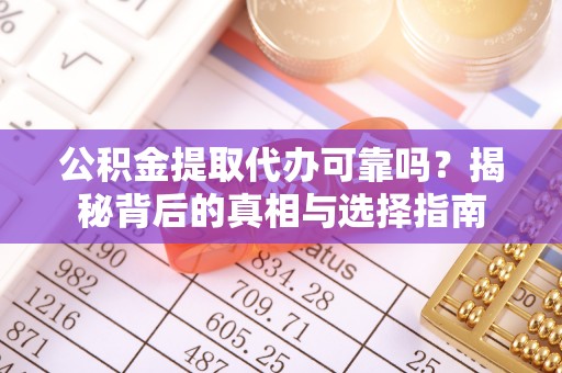 河源公积金提取代办可靠吗？揭秘背后的真相与选择指南