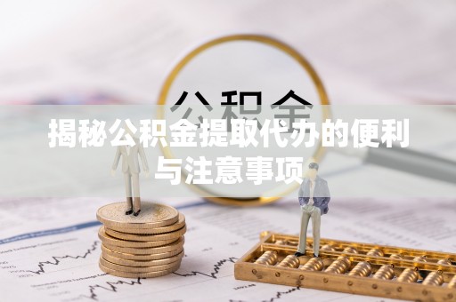河源揭秘公积金提取代办的便利与注意事项