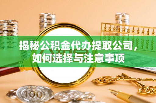 河源揭秘公积金代办提取公司，如何选择与注意事项