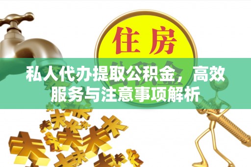 河源私人代办提取公积金，高效服务与注意事项解析