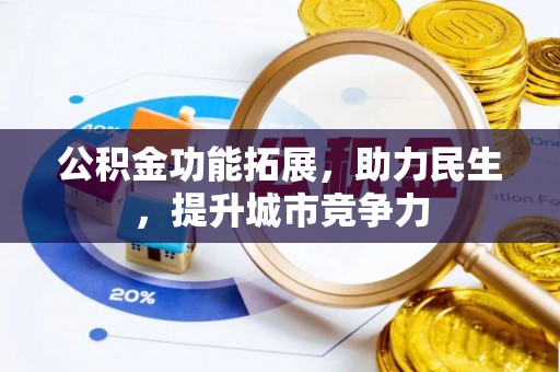 河源公积金功能拓展，助力民生，提升城市竞争力