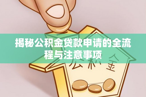 河源揭秘公积金贷款申请的全流程与注意事项