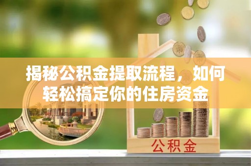 河源揭秘公积金提取流程，如何轻松搞定你的住房资金