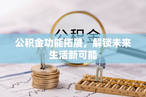 河源公积金功能拓展，解锁未来生活新可能