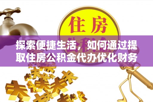 河源探索便捷生活，如何通过提取住房公积金代办优化财务规划