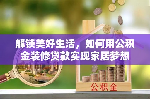 河源解锁美好生活，如何用公积金装修贷款实现家居梦想