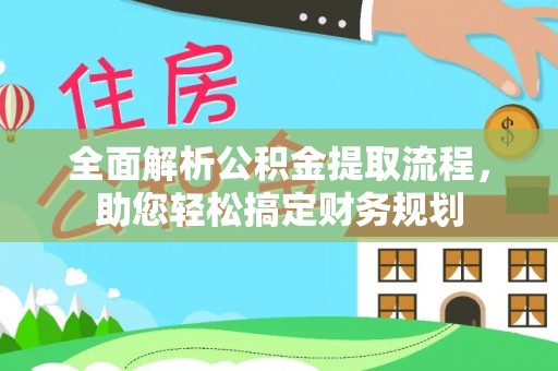 河源全面解析公积金提取流程，助您轻松搞定财务规划