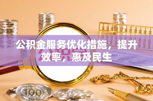 河源公积金服务优化措施，提升效率，惠及民生