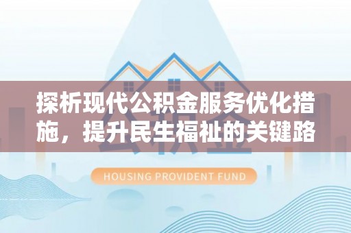 河源探析现代公积金服务优化措施，提升民生福祉的关键路径
