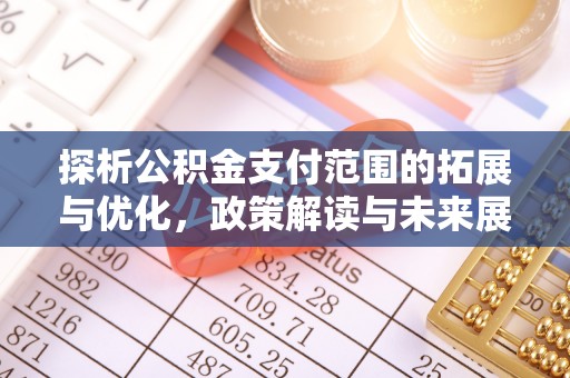 河源探析公积金支付范围的拓展与优化，政策解读与未来展望