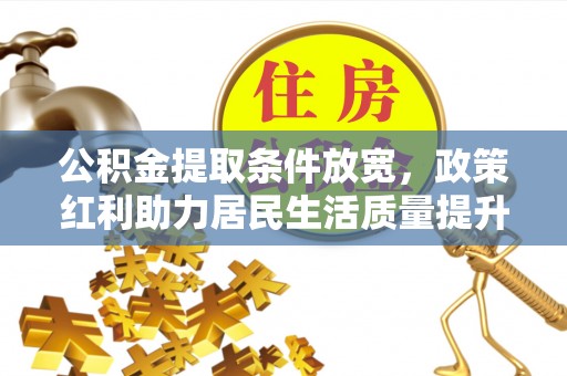 河源公积金提取条件放宽，政策红利助力居民生活质量提升