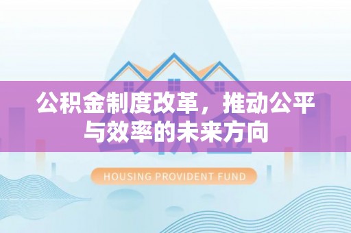 河源公积金制度改革，推动公平与效率的未来方向