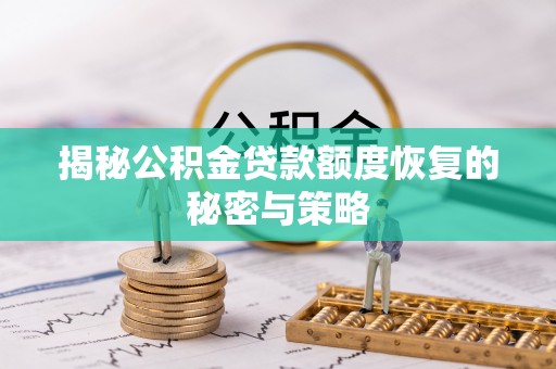 河源揭秘公积金贷款额度恢复的秘密与策略