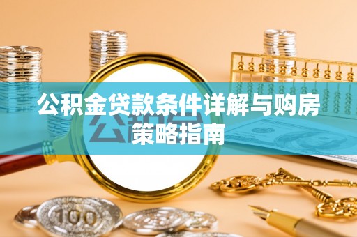 河源公积金贷款条件详解与购房策略指南