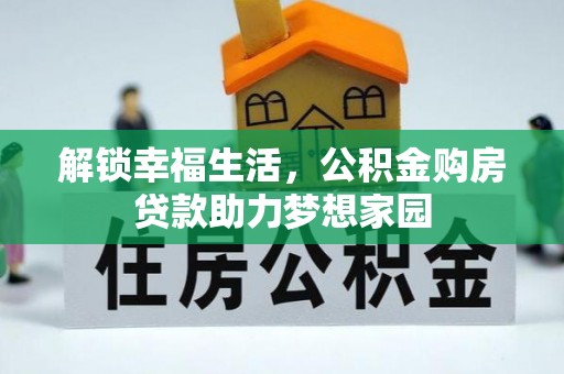 河源解锁幸福生活，公积金购房贷款助力梦想家园