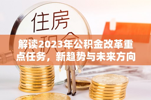 河源解读2023年公积金改革重点任务，新趋势与未来方向