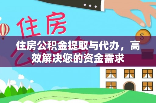 河源住房公积金提取与代办，高效解决您的资金需求