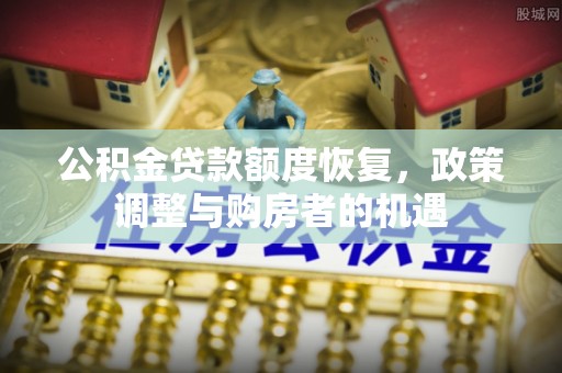 河源公积金贷款额度恢复，政策调整与购房者的机遇