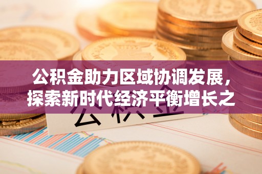 河源公积金助力区域协调发展，探索新时代经济平衡增长之道