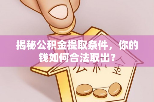 河源揭秘公积金提取条件，你的钱如何合法取出？