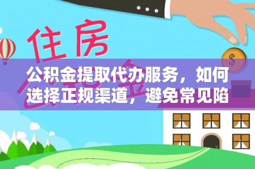 河源公积金提取代办服务，如何选择正规渠道，避免常见陷阱