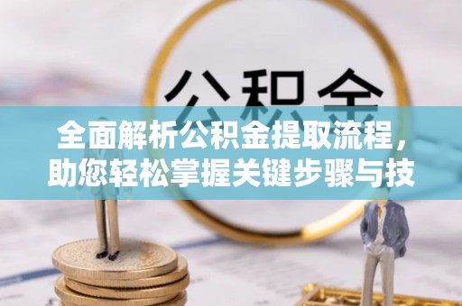 河源全面解析公积金提取流程，助您轻松掌握关键步骤与技巧