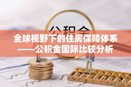 河源全球视野下的住房保障体系——公积金国际比较分析