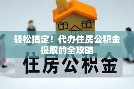 河源轻松搞定！代办住房公积金提取的全攻略