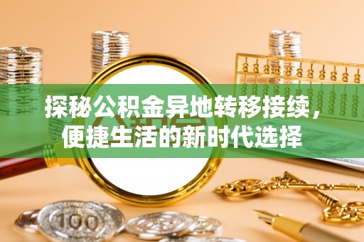河源探秘公积金异地转移接续，便捷生活的新时代选择