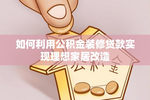 河源如何利用公积金装修贷款实现理想家居改造