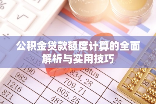 河源公积金贷款额度计算的全面解析与实用技巧