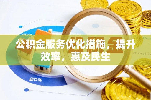 河源公积金服务优化措施，提升效率，惠及民生